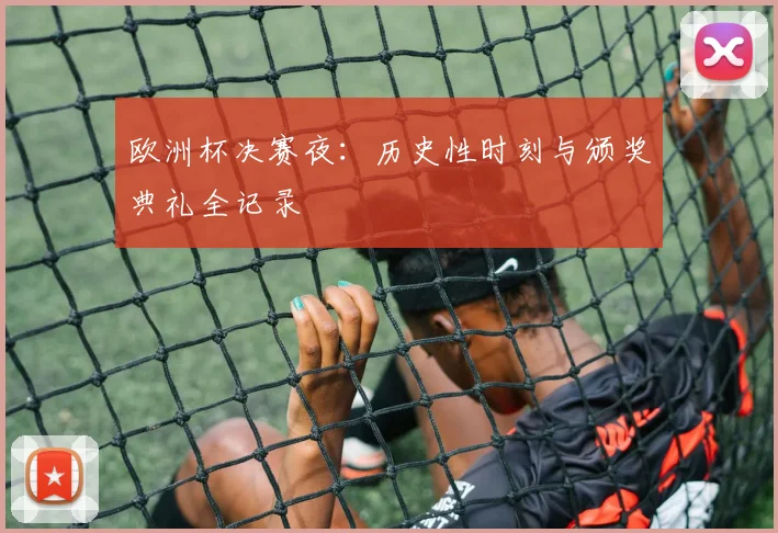 欧洲杯决赛夜：历史性时刻与颁奖典礼全记录
