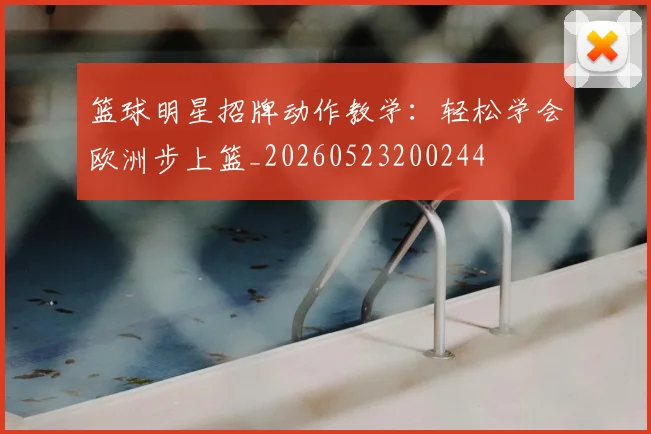 篮球明星招牌动作教学：轻松学会欧洲步上篮_20260523200244