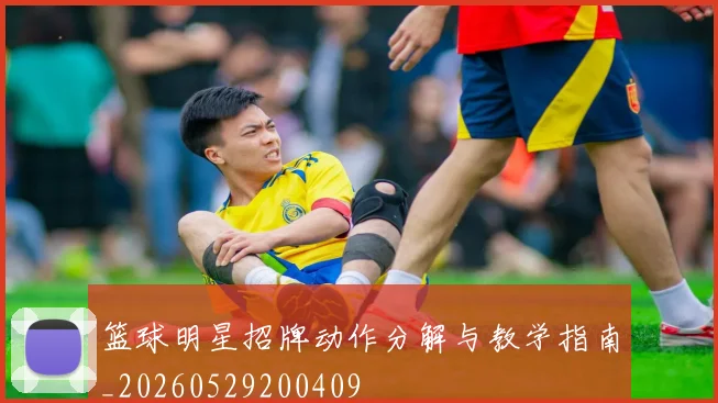 篮球明星招牌动作分解与教学指南_20260529200409