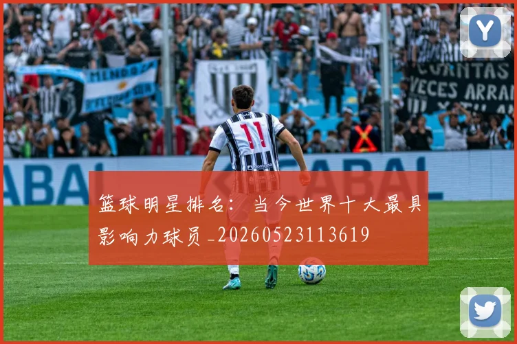 篮球明星排名：当今世界十大最具影响力球员_20260523113619
