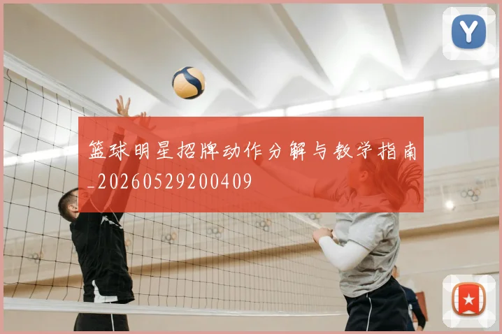 篮球明星招牌动作分解与教学指南_20260529200409